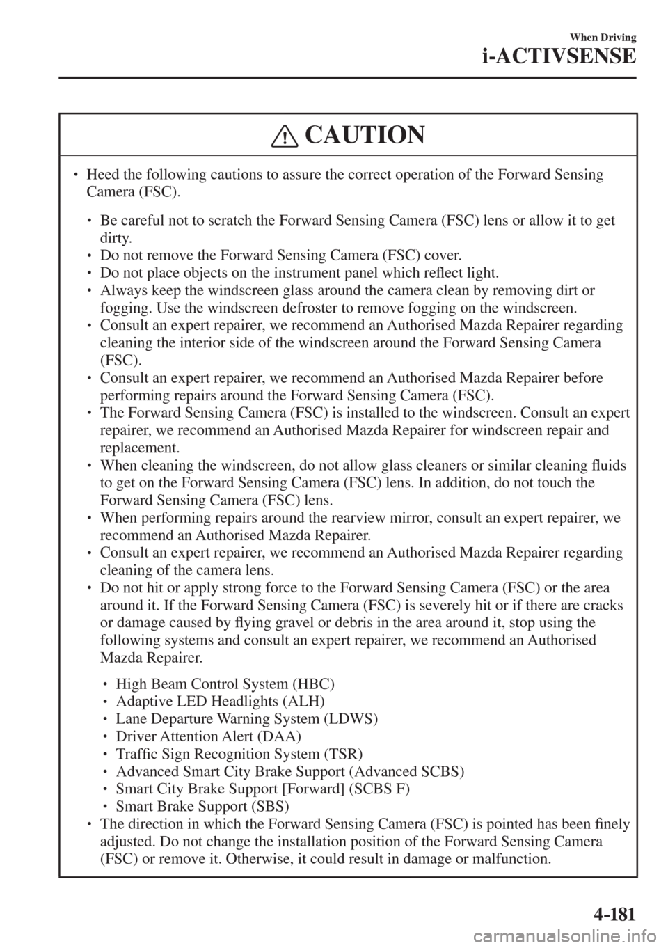 MAZDA MODEL CX-3 2017  Owners Manual - RHD (UK, Australia) (in English) 4–181
When Driving
i-ACTIVSENSE
 CAUTION
� � ��  Heed the following cautions to assure the correct operation of the Forward Sensing 
Camera (FSC). 
 � �
�
�
� ��  Be careful not to scratch 