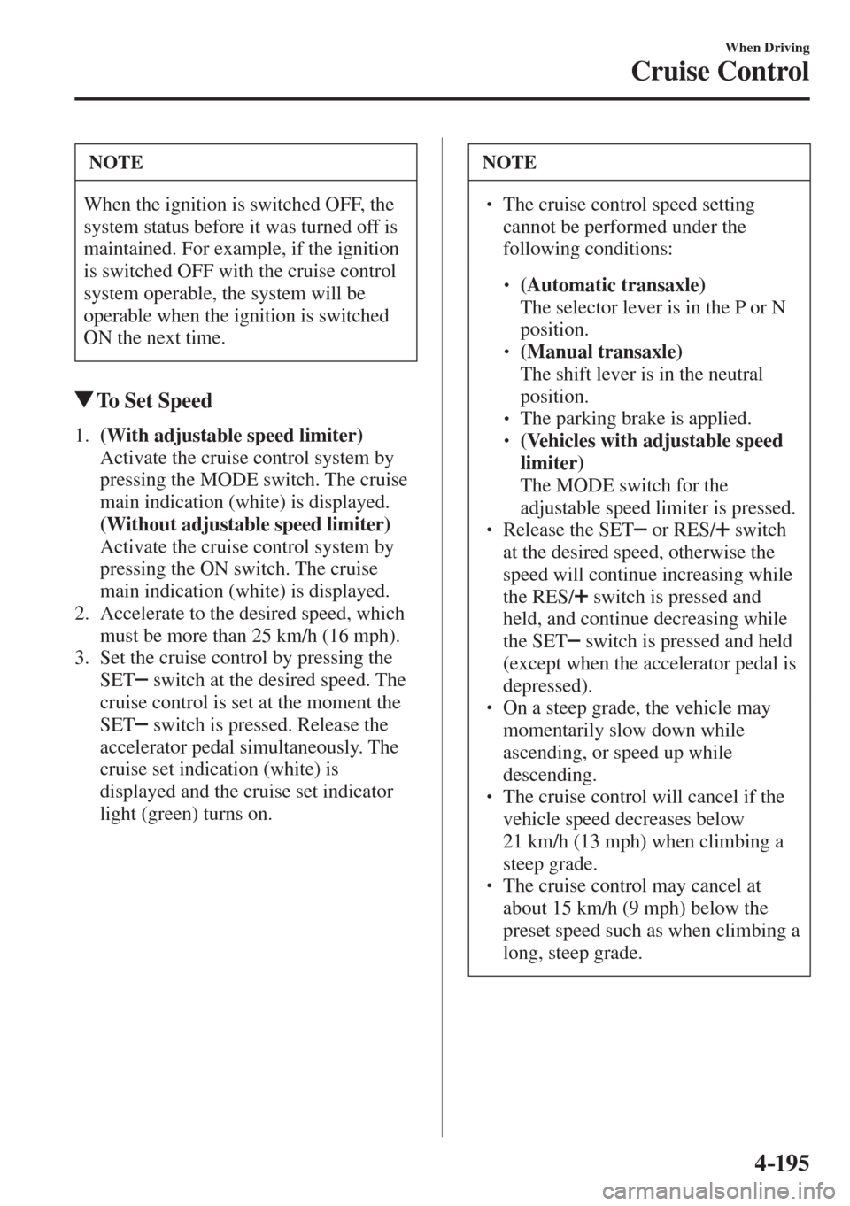 MAZDA MODEL CX-3 2017  Owners Manual - RHD (UK, Australia) (in English) 4–195
When Driving
Cruise Control
 NOTE
 When the ignition is switched OFF, the 
system status before it was turned off is 
maintained. For example, if the ignition 
is switched OFF with the cruise 