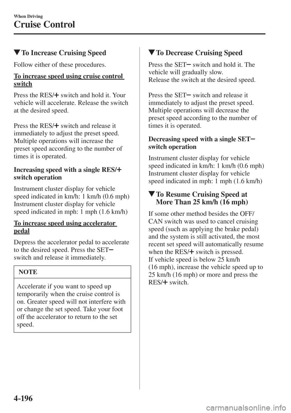 MAZDA MODEL CX-3 2017  Owners Manual - RHD (UK, Australia) (in English) 4–196
When Driving
Cruise Control
          To Increase Cruising Speed
    Follow  either  of  these  procedures.
  To increase speed using cruise control 
switch
    Press  the   RES / 
  switch an