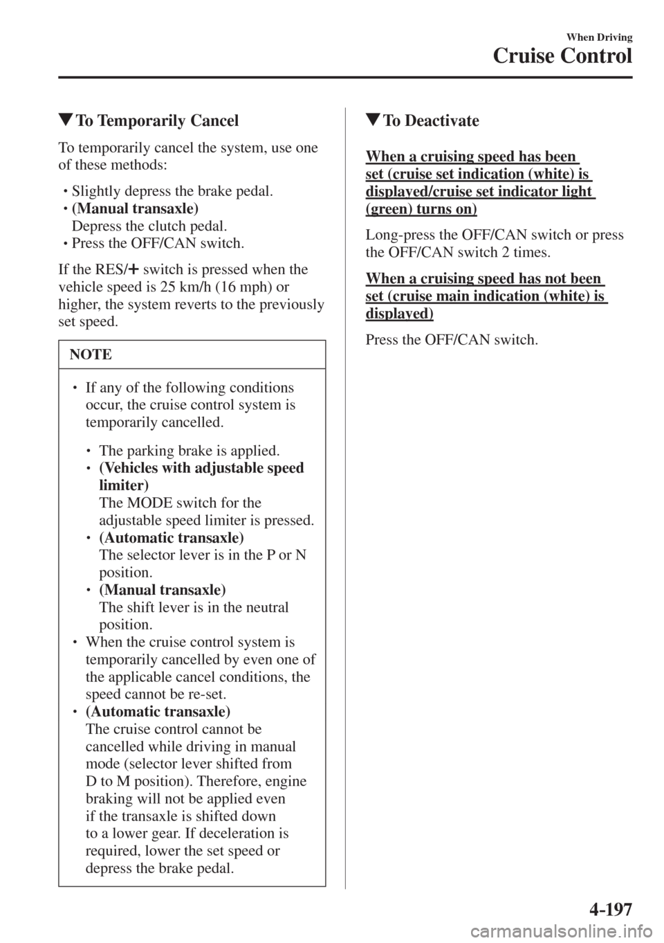 MAZDA MODEL CX-3 2017  Owners Manual - RHD (UK, Australia) (in English) 4–197
When Driving
Cruise Control
          To  Temporarily  Cancel
    To temporarily cancel the system, use one 
of these methods:
  � �
�
�
� �� Slightly depress the brake pedal.�
�
�
�
