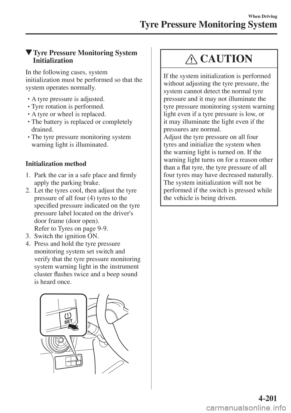 MAZDA MODEL CX-3 2017  Owners Manual - RHD (UK, Australia) (in English) 4–201
When Driving
Tyre Pressure Monitoring System
         Tyre Pressure Monitoring System 
Initialization
    In  the  following  cases,  system 
initialization must be performed so that the 
syst