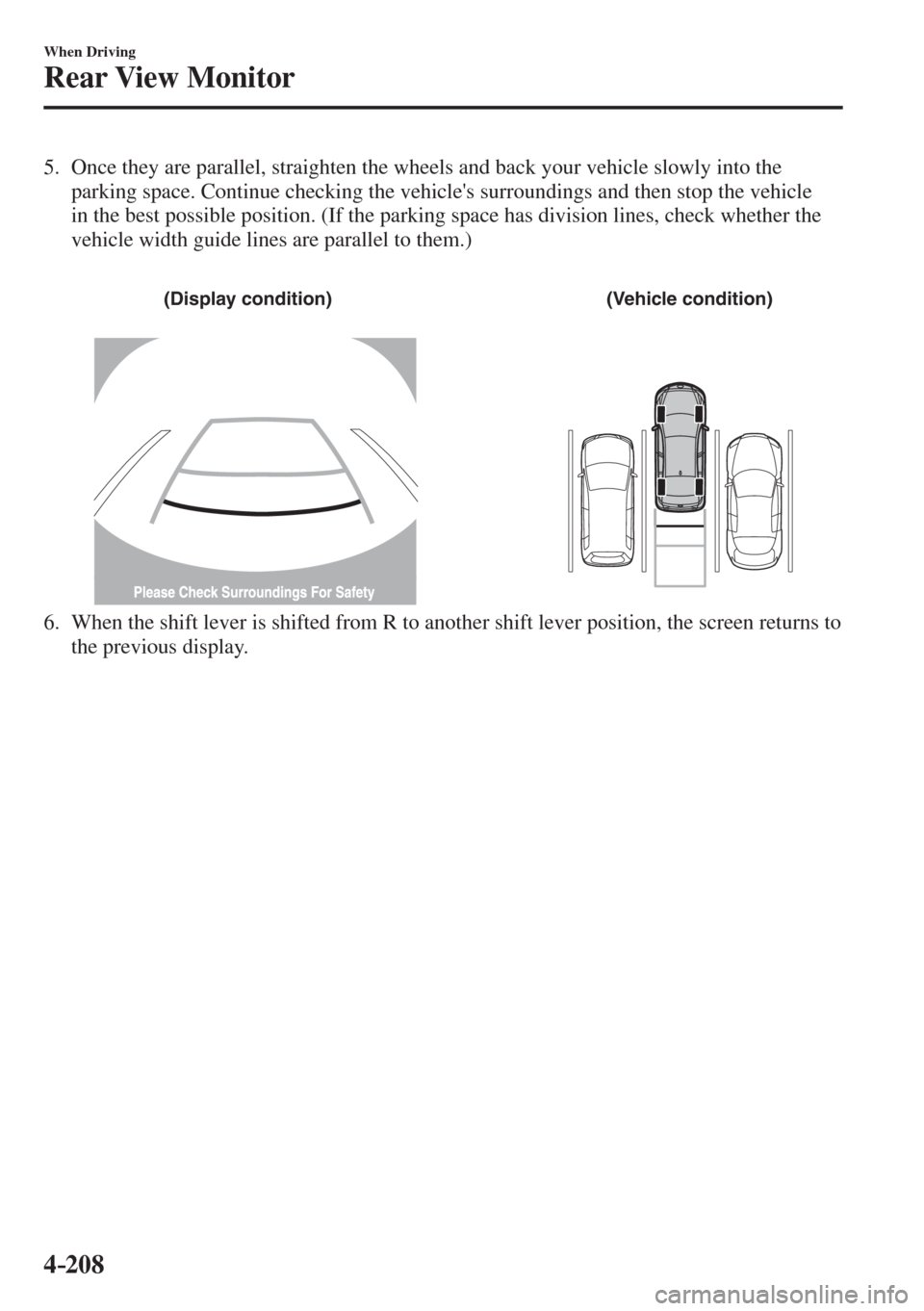 MAZDA MODEL CX-3 2017  Owners Manual - RHD (UK, Australia) (in English) 4–208
When Driving
Rear View Monitor
   5.   Once they are parallel, straighten the wheels and back your vehicle slowly into the 
parking space. Continue checking the vehicles surroundings and then