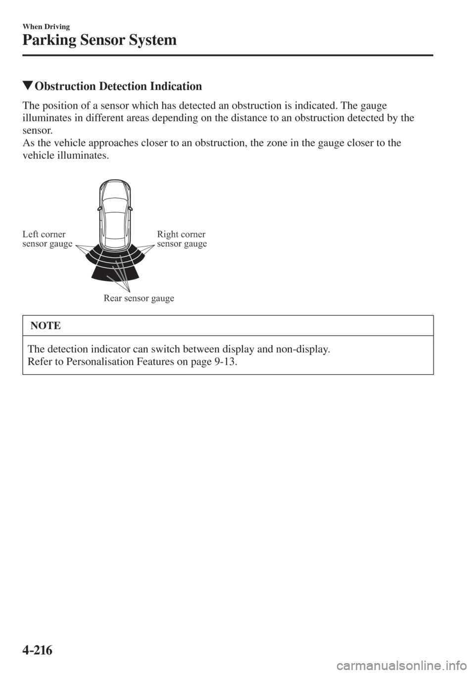 MAZDA MODEL CX-3 2017  Owners Manual - RHD (UK, Australia) (in English) 4–216
When Driving
Parking Sensor System
          Obstruction Detection Indication
    The position of a sensor which has detected an obstruction is indicated. The gauge 
illuminates in different a