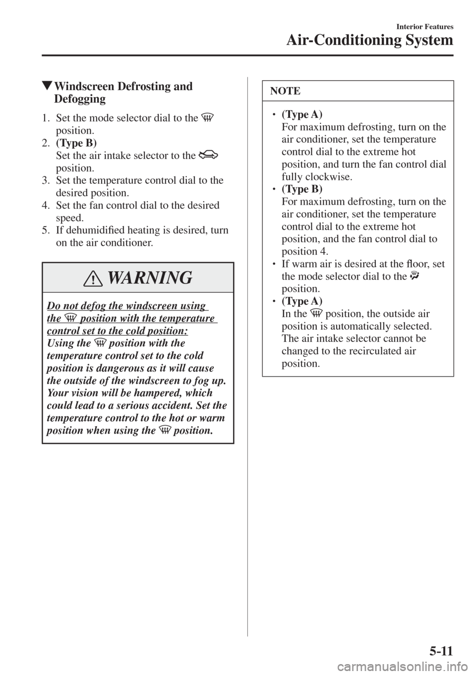 MAZDA MODEL CX-3 2017  Owners Manual - RHD (UK, Australia) (in English) 5–11
Interior Features
Air-Conditioning System
          Windscreen Defrosting and 
Defogging
     1.   Set the mode selector dial to the    
position.
   2.    (Type B) 
    Set the air intake sele