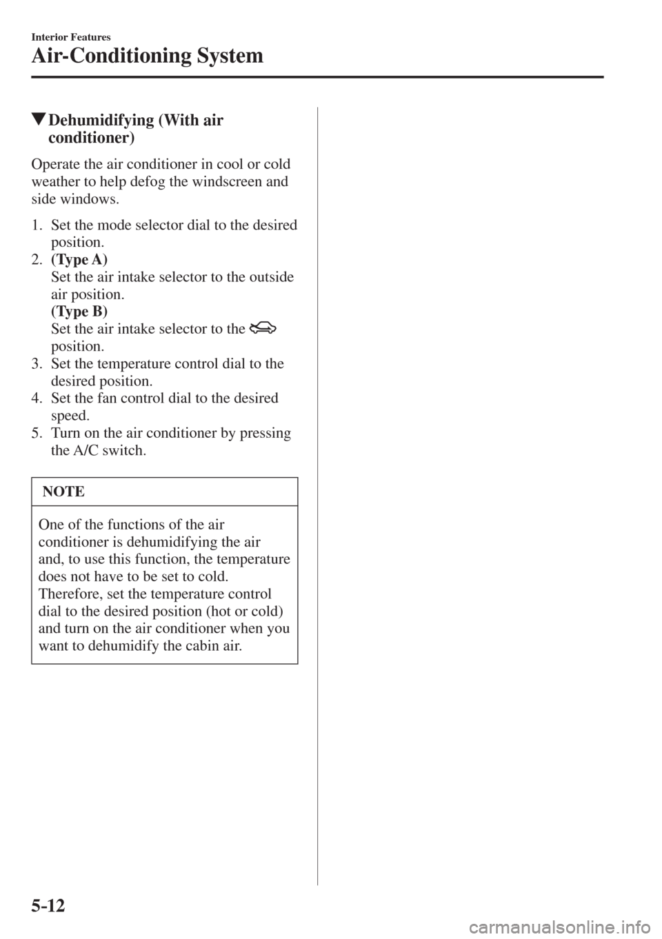MAZDA MODEL CX-3 2017  Owners Manual - RHD (UK, Australia) (in English) 5–12
Interior Features
Air-Conditioning System
          Dehumidifying (With air 
conditioner)
    Operate the air conditioner in cool or cold 
weather to help defog the windscreen and 
side windows