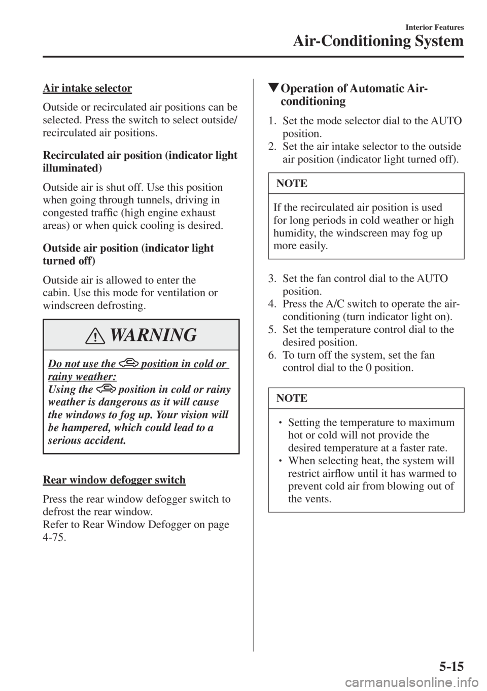 MAZDA MODEL CX-3 2017  Owners Manual - RHD (UK, Australia) (in English) 5–15
Interior Features
Air-Conditioning System
  Air  intake  selector
    Outside or recirculated air positions can be 
selected. Press the switch to select outside/
recirculated air positions.
  R