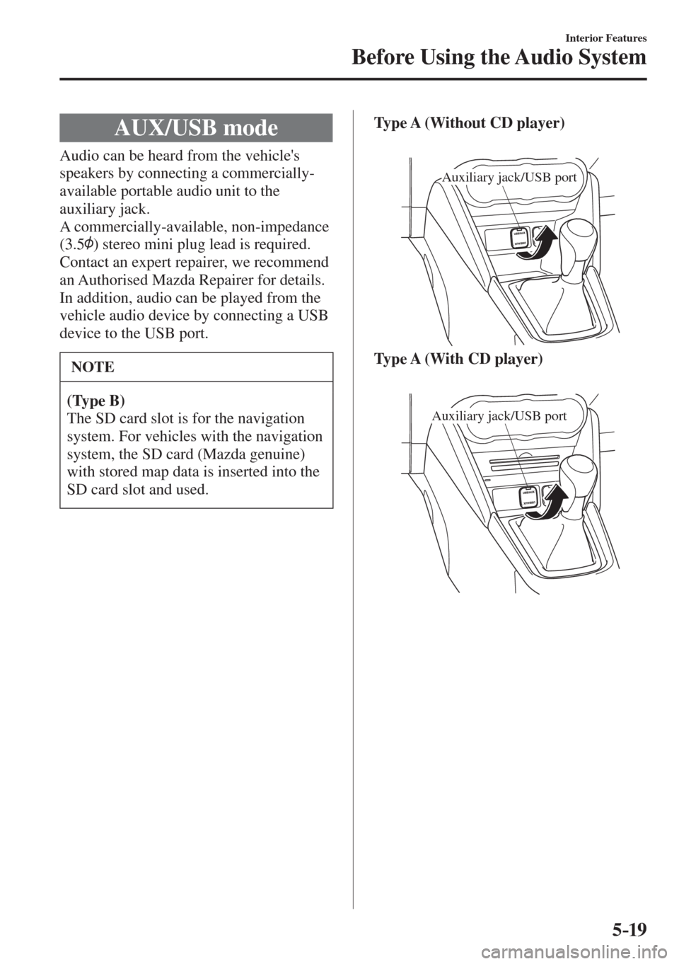 MAZDA MODEL CX-3 2017  Owners Manual - RHD (UK, Australia) (in English) 5–19
Interior Features
Before Using the Audio System
 AUX/USB  mode
            Audio  can  be  heard  from  the  vehicles 
speakers by connecting a commercially-
available portable audio unit to t
