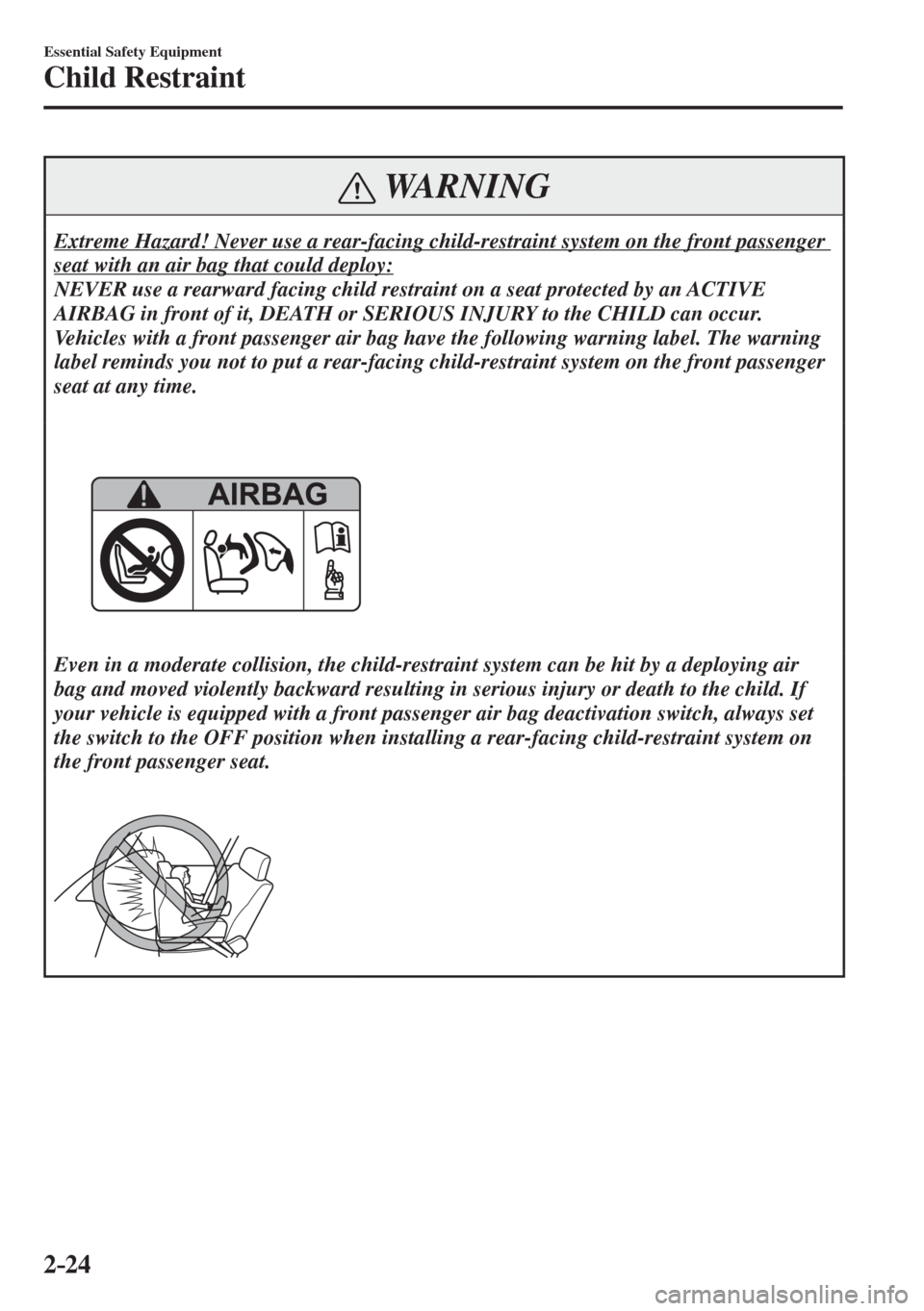 MAZDA MODEL CX-3 2017   - RHD (UK, Australia) (in English) Owners Guide 2–24
Essential Safety Equipment
Child Restraint
 WARNING
 Extreme Hazard! Never use a rear-facing child-restraint system on the front passenger 
seat with an air bag that could deploy: 
 NEVER use a