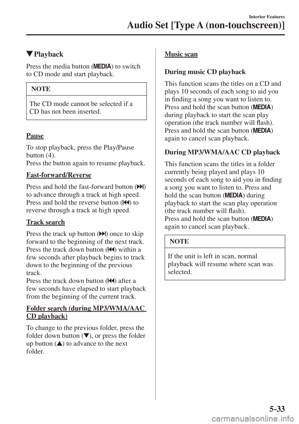 MAZDA MODEL CX-3 2017  Owners Manual - RHD (UK, Australia) (in English) 5–33
Interior Features
Audio Set [Type A (non-touchscreen)]
         Playback
    Press  the  media  button  (  ) to switch 
to CD mode and start playback.
 NOTE
 The CD mode cannot be selected if a