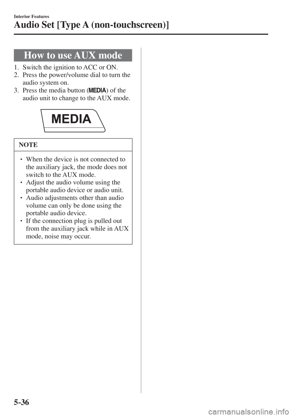 MAZDA MODEL CX-3 2017  Owners Manual - RHD (UK, Australia) (in English) 5–36
Interior Features
Audio Set [Type A (non-touchscreen)]
 How to use AUX mode
             1.   Switch  the  ignition  to  ACC  or  ON.
   2.   Press the power/volume dial to turn the 
audio syst