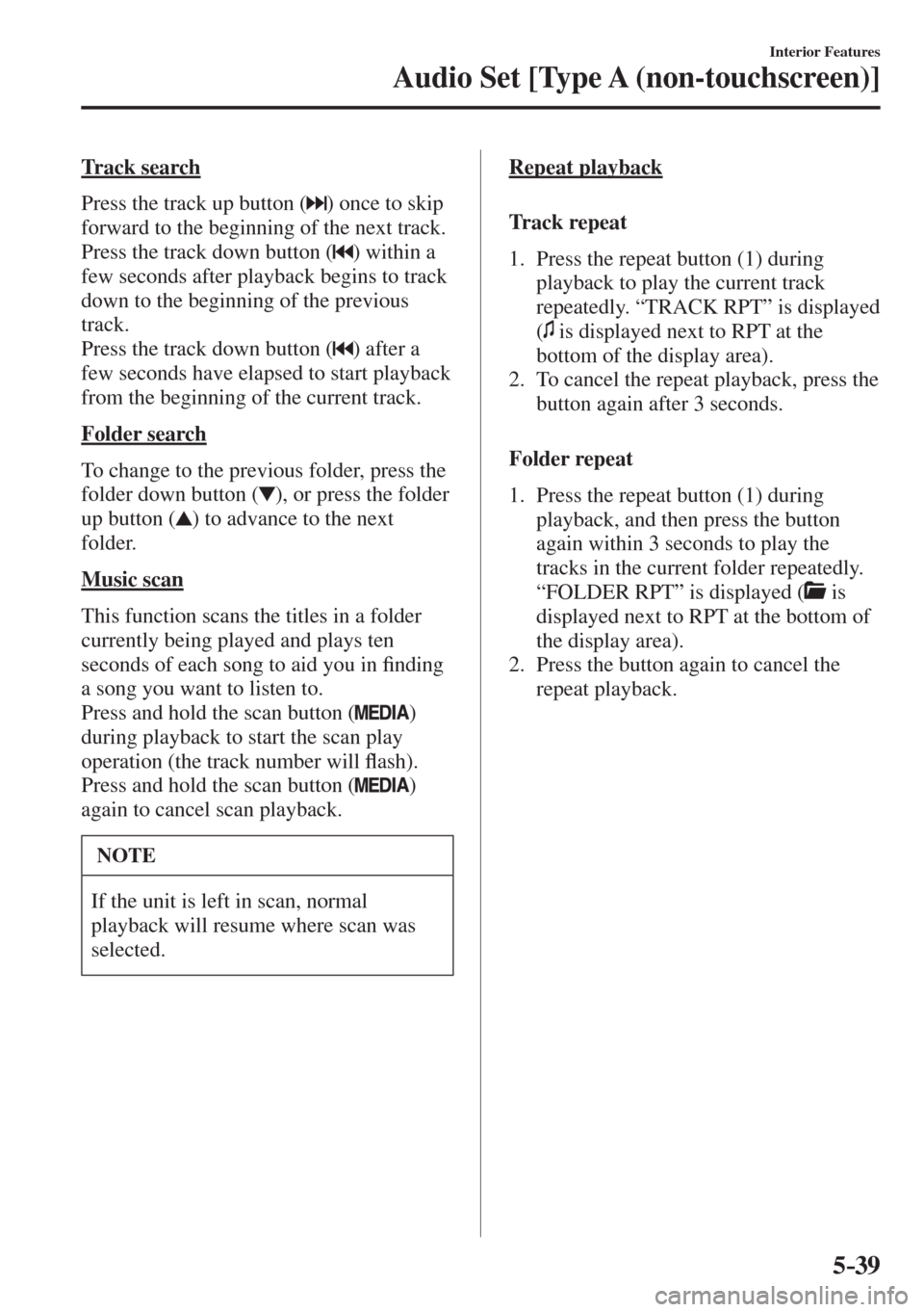 MAZDA MODEL CX-3 2017  Owners Manual - RHD (UK, Australia) (in English) 5–39
Interior Features
Audio Set [Type A (non-touchscreen)]
  Track  search
    Press the track up button ( 
 ) once to skip 
forward to the beginning of the next track.
  Press the track down butto