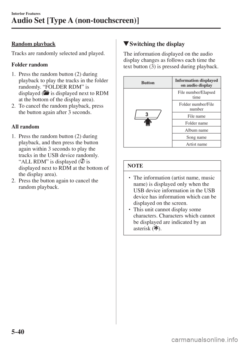 MAZDA MODEL CX-3 2017  Owners Manual - RHD (UK, Australia) (in English) 5–40
Interior Features
Audio Set [Type A (non-touchscreen)]
  Random  playback
    Tracks are randomly selected and played.
  Folder  random
     1.   Press  the  random  button  ( 2 )  during 
play