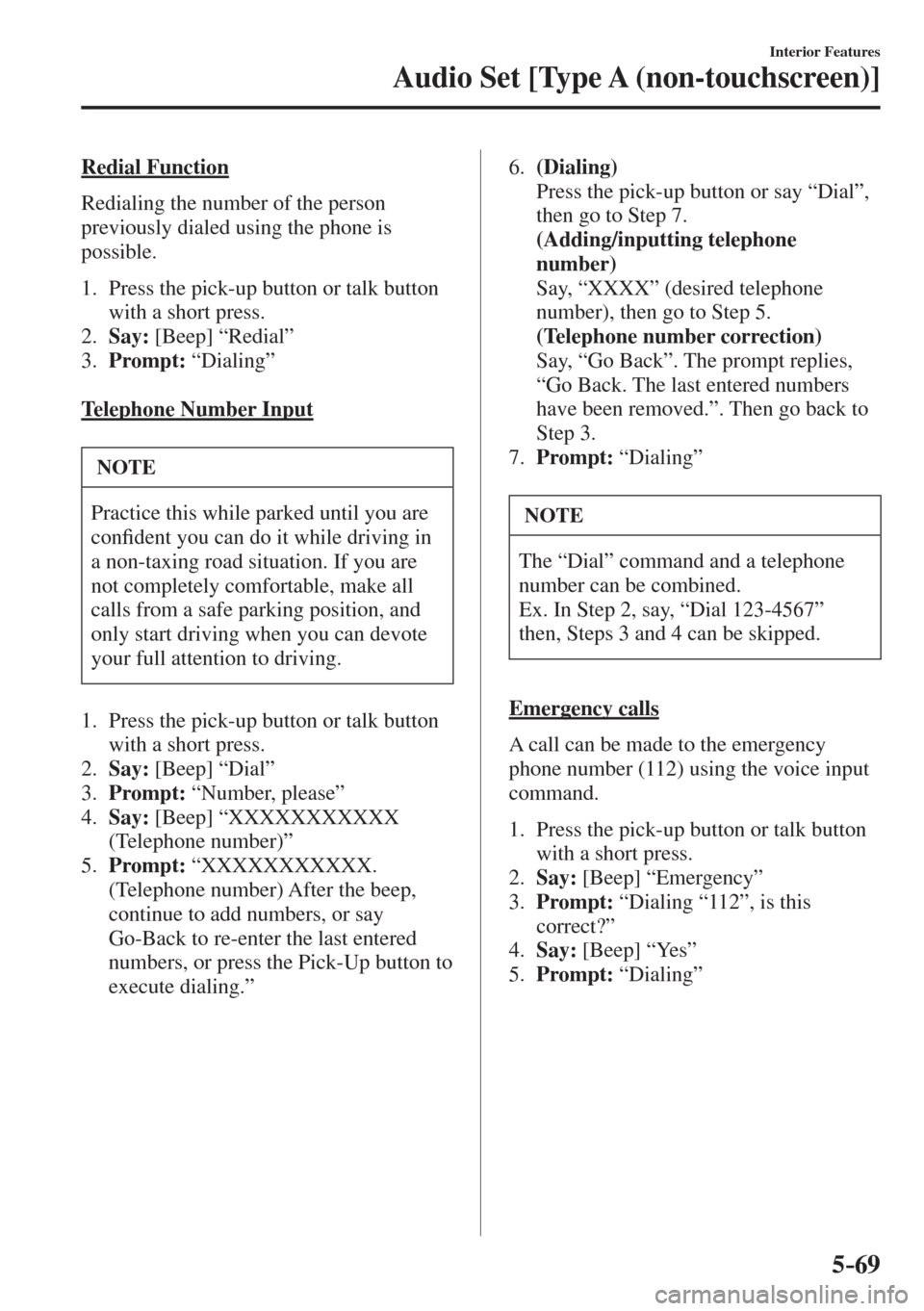 MAZDA MODEL CX-3 2017  Owners Manual - RHD (UK, Australia) (in English) 5–69
Interior Features
Audio Set [Type A (non-touchscreen)]
  Redial  Function
    Redialing the number of the person 
previously dialed using the phone is 
possible.
  
   1.   Press the pick-up bu