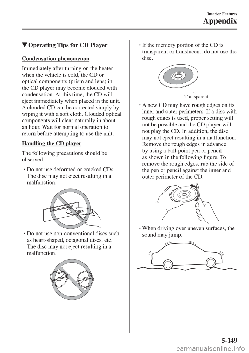MAZDA MODEL CX-3 2017  Owners Manual - RHD (UK, Australia) (in English) 5–149
Interior Features
Appendix
          Operating Tips for CD Player
    Condensation  phenomenon
    Immediately after turning on the heater 
when the vehicle is cold, the CD or 
optical compone