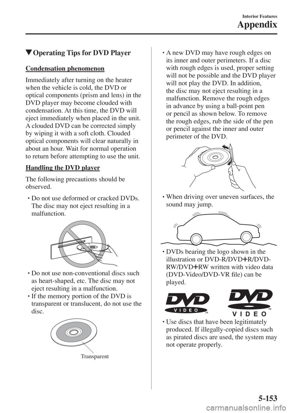 MAZDA MODEL CX-3 2017 Owners Manual - RHD (UK, Australia) (in English) 5–153
Interior Features
Appendix
Operating Tips for DVD Player
Condensation phenomenon
Immediately after turning on the heater
when the vehicle is cold, the DVD or
optical compo MAZDA MODEL CX-3 2017 Owners Manual - RHD (UK, Australia) (in English) 5–153
Interior Features
Appendix
Operating Tips for DVD Player
Condensation phenomenon
Immediately after turning on the heater
when the vehicle is cold, the DVD or
optical compo