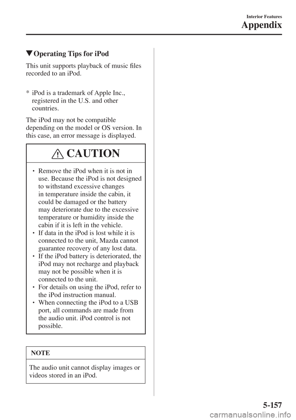 MAZDA MODEL CX-3 2017  Owners Manual - RHD (UK, Australia) (in English) 5–157
Interior Features
Appendix
          Operating Tips for iPod
    This unit supports playback of music �¿ les 
recorded to an iPod.
  
  
      *  iPod  is  a  trademark  of  Apple  Inc., 
reg