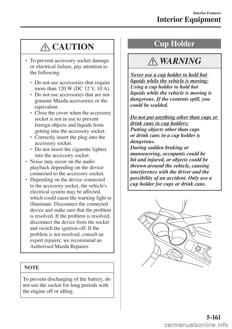 MAZDA MODEL CX-3 2017  Owners Manual - RHD (UK, Australia) (in English) 5–161
Interior Features
Interior Equipment
 CAUTION
� � ��  To prevent accessory socket damage 
or electrical failure, pay attention to 
the following: 
 � �
�
�
� ��  Do not use accessorie