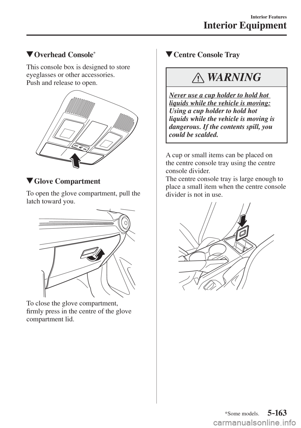 MAZDA MODEL CX-3 2017  Owners Manual - RHD (UK, Australia) (in English) 5–163
Interior Features
Interior Equipment
*Some models.
         Overhead  Console * 
              This  console  box  is  designed  to  store 
eyeglasses or other accessories.
  Push and release 