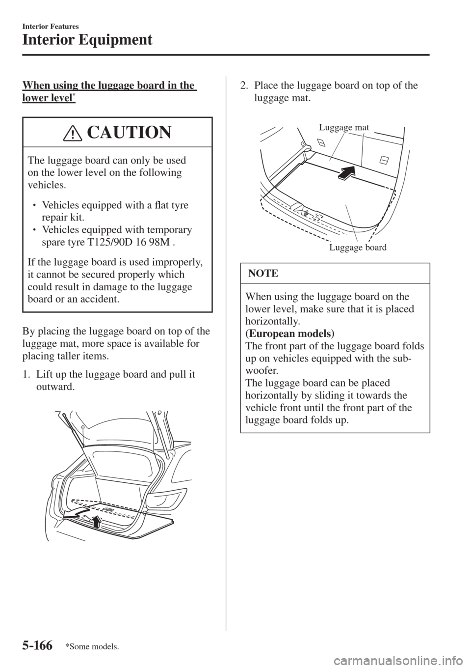 MAZDA MODEL CX-3 2017  Owners Manual - RHD (UK, Australia) (in English) 5–16 6
Interior Features
Interior Equipment
*Some models.
  When using the luggage board in the 
lower level * 
 CAUTION
 The luggage board can only be used 
on the lower level on the following 
veh