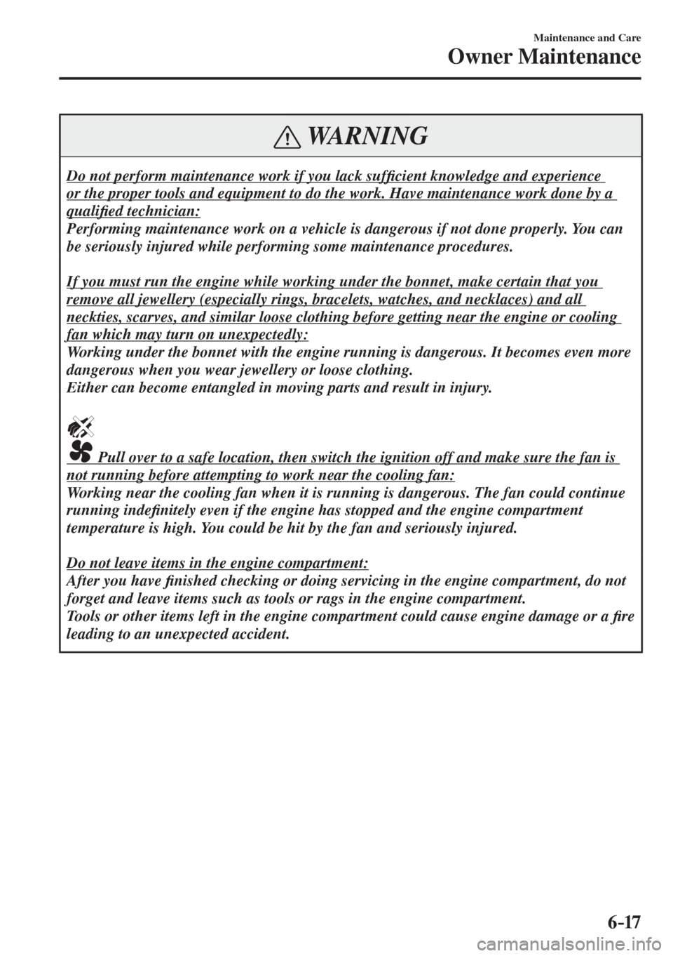 MAZDA MODEL CX-3 2017  Owners Manual - RHD (UK, Australia) (in English) 6–17
Maintenance and Care
Owner Maintenance
 WARNING
 Do not perform maintenance work if you lack suf�¿ cient knowledge and experience 
or the proper tools and equipment to do the work. Have mainte