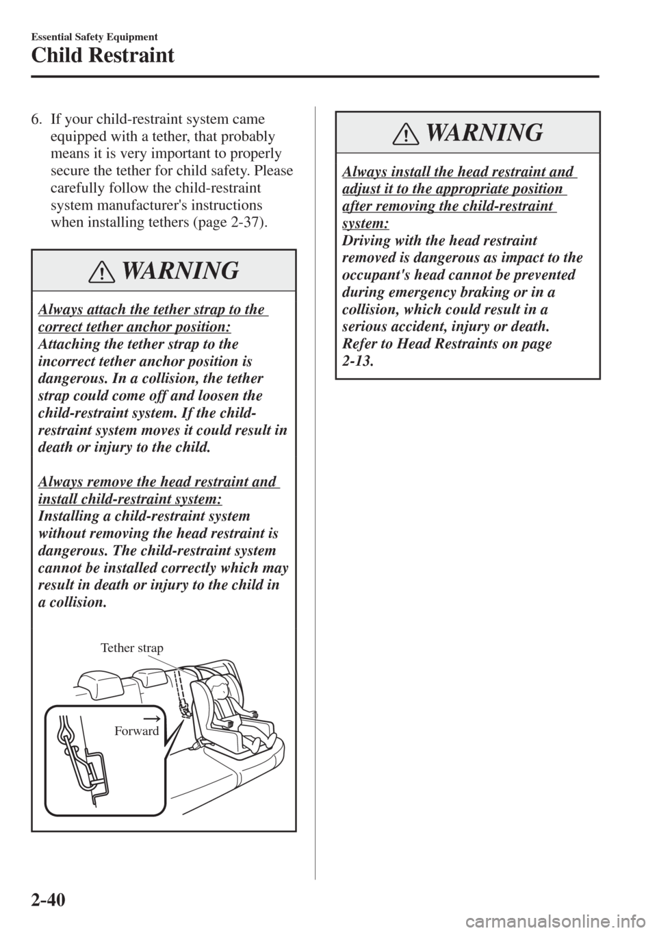 MAZDA MODEL CX-3 2017 - RHD (UK, Australia) (in English) Workshop Manual 2–40
Essential Safety Equipment
Child Restraint
6. If your child-restraint system came
equipped with a tether, that probably
means it is very important to properly
secure the tether for MAZDA MODEL CX-3 2017 - RHD (UK, Australia) (in English) Workshop Manual 2–40
Essential Safety Equipment
Child Restraint
6. If your child-restraint system came
equipped with a tether, that probably
means it is very important to properly
secure the tether for