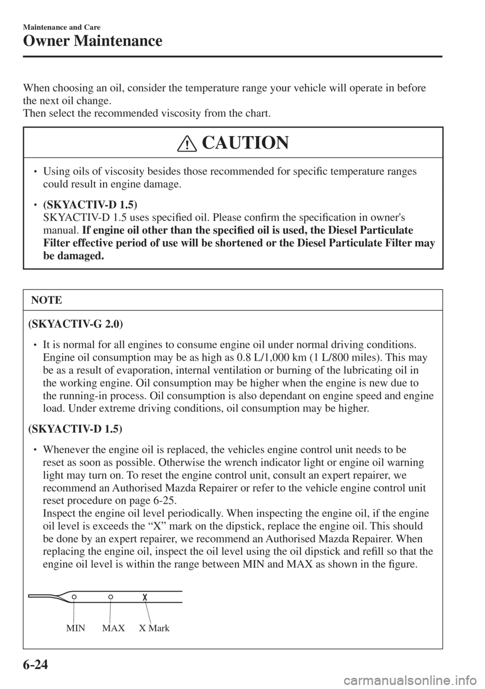 MAZDA MODEL CX-3 2017 Owners Manual - RHD (UK, Australia) (in English) 6–24
Maintenance and Care
Owner Maintenance
When choosing an oil, consider the temperature range your vehicle will operate in before
the next oil change.
Then select the recommended viscosity f MAZDA MODEL CX-3 2017 Owners Manual - RHD (UK, Australia) (in English) 6–24
Maintenance and Care
Owner Maintenance
When choosing an oil, consider the temperature range your vehicle will operate in before
the next oil change.
Then select the recommended viscosity f