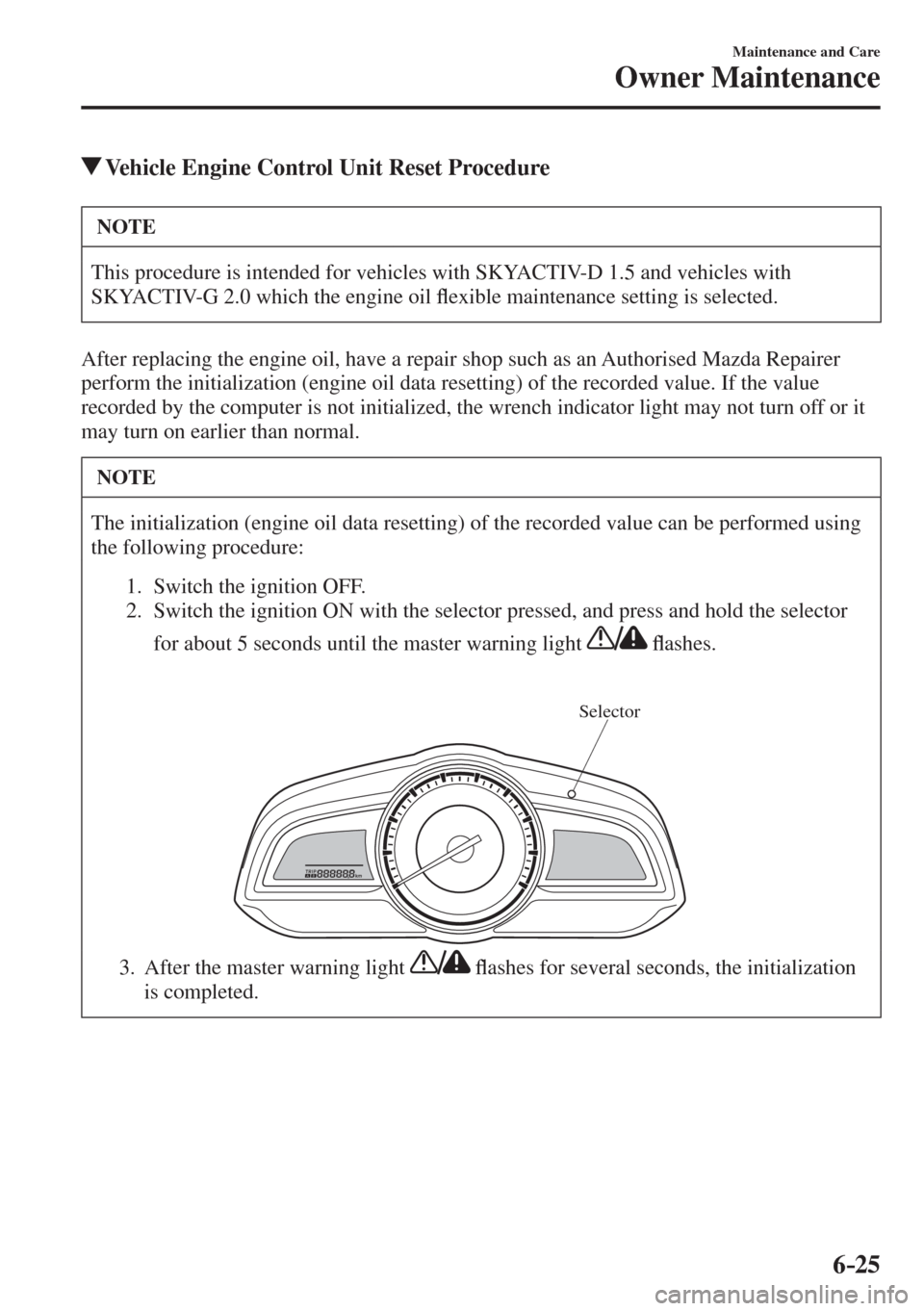 MAZDA MODEL CX-3 2017 Owners Manual - RHD (UK, Australia) (in English) 6–25
Maintenance and Care
Owner Maintenance
Vehicle Engine Control Unit Reset Procedure
NOTE
This procedure is intended for vehicles with SKYACTIV-D 1.5 and vehicles with
SKYACTIV-G 2.0 MAZDA MODEL CX-3 2017 Owners Manual - RHD (UK, Australia) (in English) 6–25
Maintenance and Care
Owner Maintenance
Vehicle Engine Control Unit Reset Procedure
NOTE
This procedure is intended for vehicles with SKYACTIV-D 1.5 and vehicles with
SKYACTIV-G 2.0