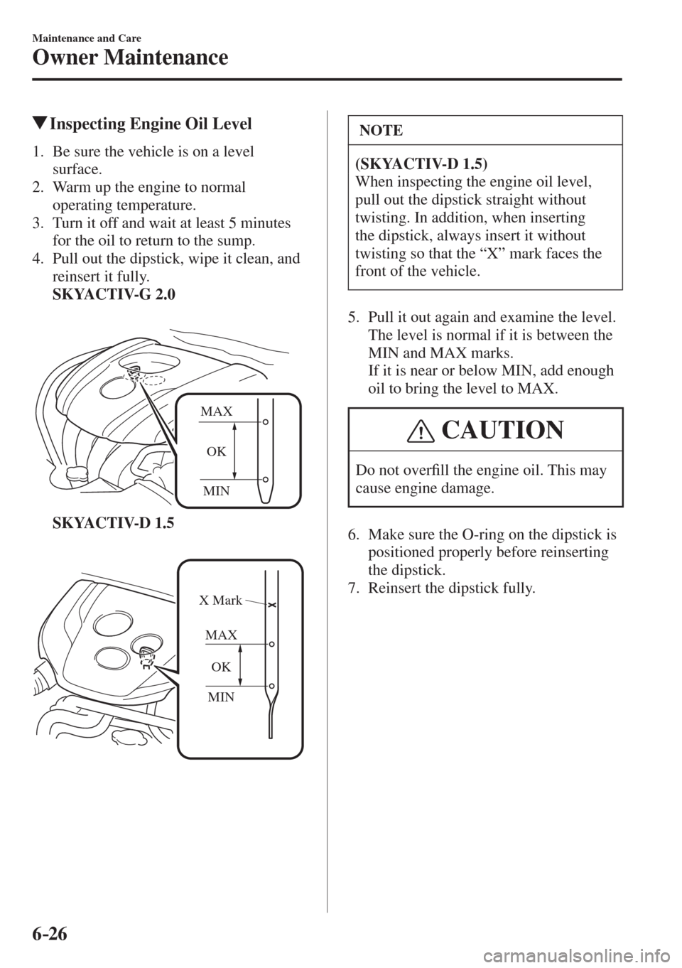 MAZDA MODEL CX-3 2017 Owners Manual - RHD (UK, Australia) (in English) 6–26
Maintenance and Care
Owner Maintenance
Inspecting Engine Oil Level
1. Be sure the vehicle is on a level
surface.
2. Warm up the engine to normal
operating MAZDA MODEL CX-3 2017 Owners Manual - RHD (UK, Australia) (in English) 6–26
Maintenance and Care
Owner Maintenance
Inspecting Engine Oil Level
1. Be sure the vehicle is on a level
surface.
2. Warm up the engine to normal
operating