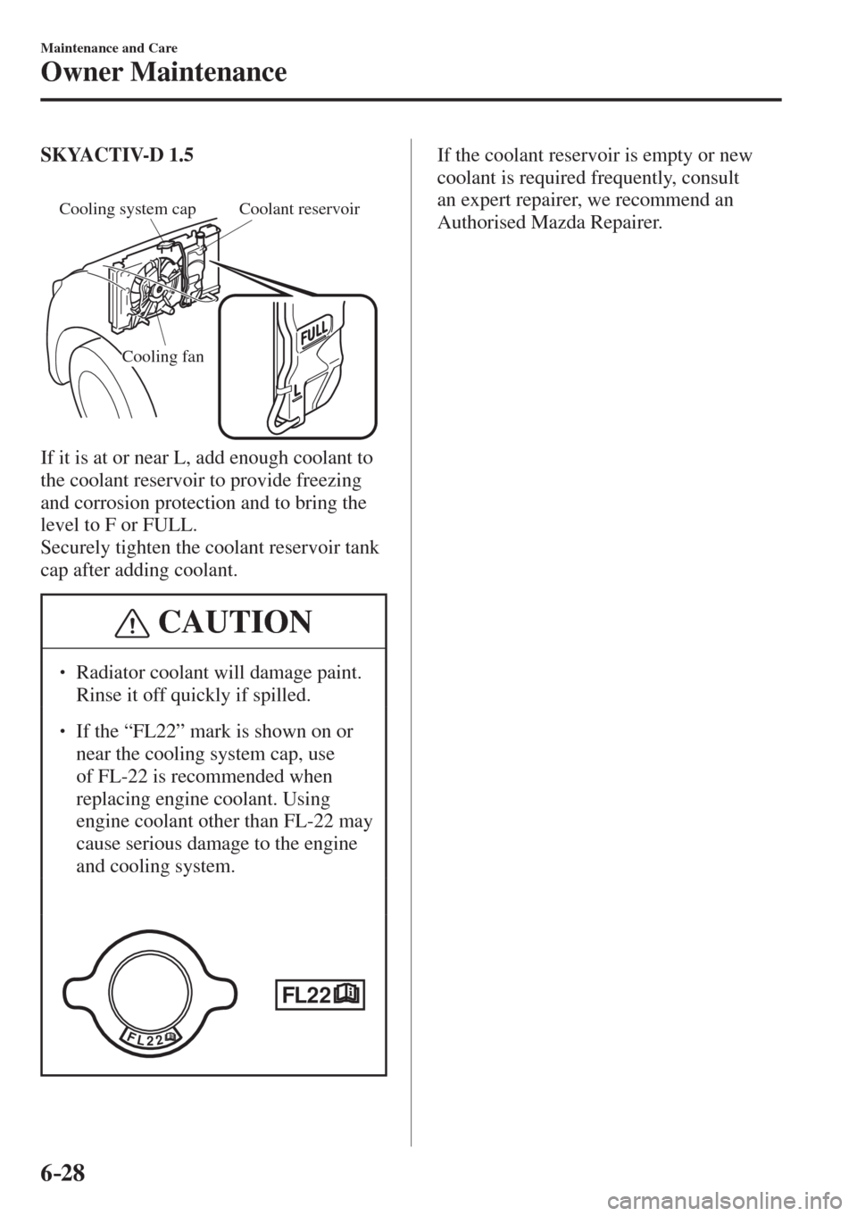 MAZDA MODEL CX-3 2017  Owners Manual - RHD (UK, Australia) (in English) 6–28
Maintenance and Care
Owner Maintenance
    SKYACTIV-D 1.5 
  
 
Cooling system cap Coolant reservoir
Cooling fan
 
  If it is at or near L, add enough coolant to 
the coolant reservoir to provi