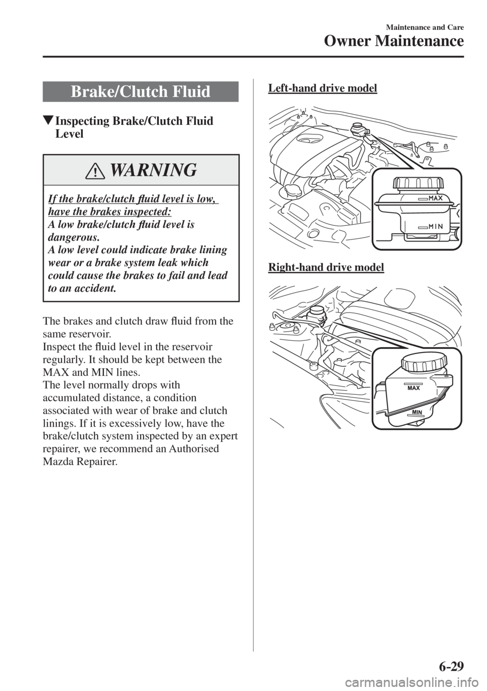 MAZDA MODEL CX-3 2017  Owners Manual - RHD (UK, Australia) (in English) 6–29
Maintenance and Care
Owner Maintenance
 Brake/Clutch  Fluid
               Inspecting Brake/Clutch Fluid 
Level
 WARNING
 If the brake/clutch �À uid level is low, 
have the brakes inspected: 
