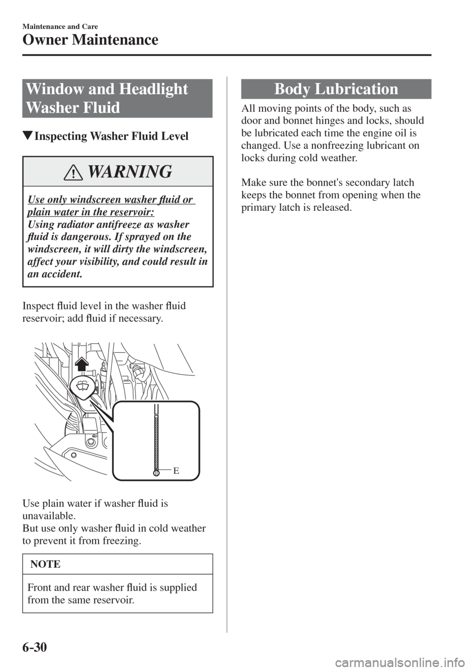 MAZDA MODEL CX-3 2017  Owners Manual - RHD (UK, Australia) (in English) 6–30
Maintenance and Care
Owner Maintenance
 Window and Headlight 
Washer Fluid
               Inspecting Washer Fluid Level
 WARNING
 Use only windscreen washer �À uid or 
plain water in the reser