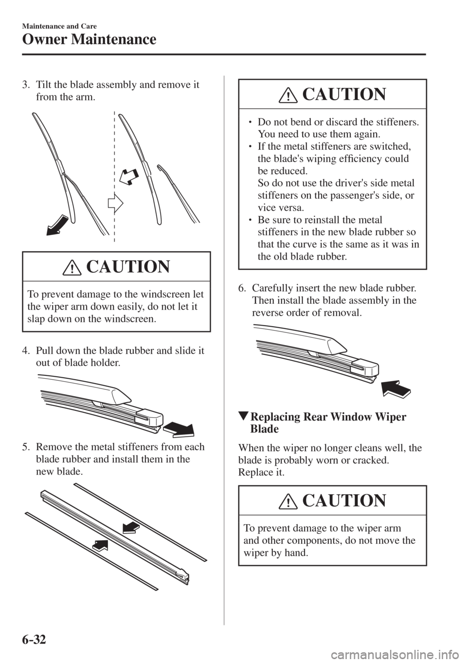 MAZDA MODEL CX-3 2017  Owners Manual - RHD (UK, Australia) (in English) 6–32
Maintenance and Care
Owner Maintenance
   3.   Tilt the blade assembly and remove it 
from the arm.
 
 
 CAUTION
 To prevent damage to the windscreen let 
the wiper arm down easily, do not let 