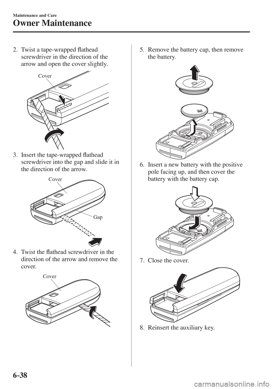 MAZDA MODEL CX-3 2017  Owners Manual - RHD (UK, Australia) (in English) 6–38
Maintenance and Care
Owner Maintenance
   2.   Twist  a  tape-wrapped �À athead 
screwdriver in the direction of the 
arrow and open the cover slightly.
 
Cover
 
   3.   Insert  the  tape-wra