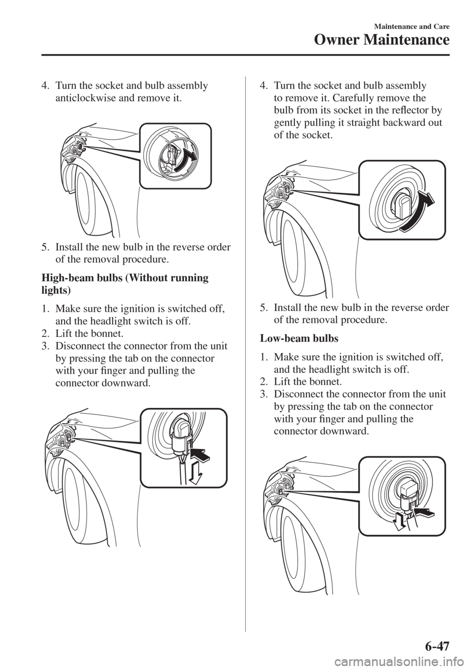 MAZDA MODEL CX-3 2017  Owners Manual - RHD (UK, Australia) (in English) 6–47
Maintenance and Care
Owner Maintenance
   4.   Turn the socket and bulb assembly 
anticlockwise and remove it.
   
 
 
   5.   Install the new bulb in the reverse order 
of the removal procedur