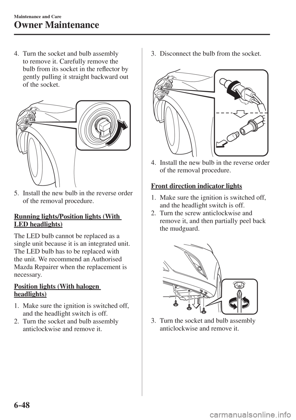 MAZDA MODEL CX-3 2017  Owners Manual - RHD (UK, Australia) (in English) 6–48
Maintenance and Care
Owner Maintenance
   4.   Turn the socket and bulb assembly 
to remove it. Carefully remove the 
bulb from its socket in the re�À ector by 
gently pulling it straight back