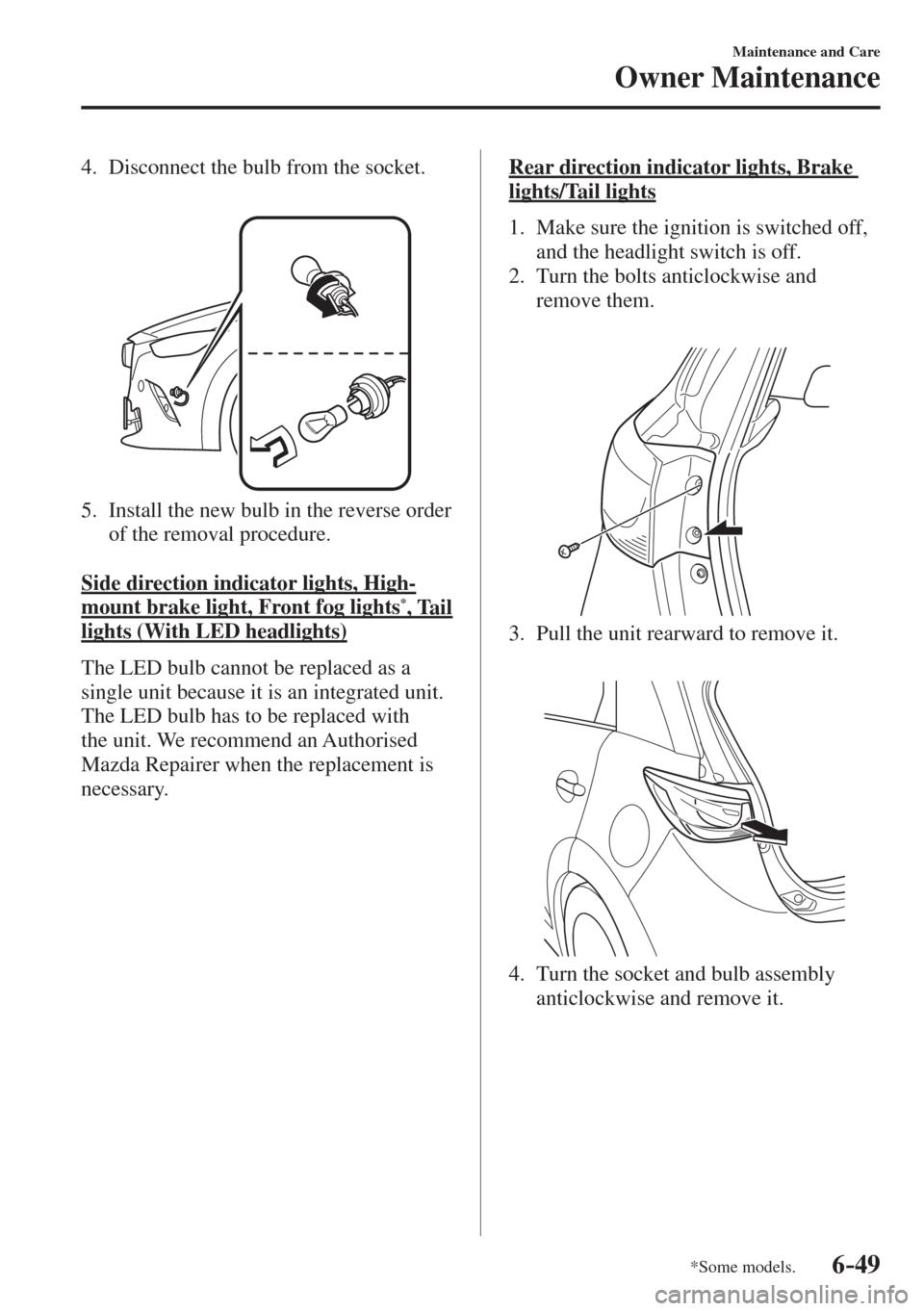MAZDA MODEL CX-3 2017  Owners Manual - RHD (UK, Australia) (in English) 6–49
Maintenance and Care
Owner Maintenance
*Some models.
   4.   Disconnect the bulb from the socket.
   
 
 
   5.   Install the new bulb in the reverse order 
of the removal procedure.
    
  Sid
