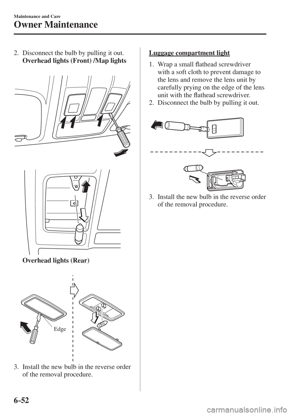 MAZDA MODEL CX-3 2017  Owners Manual - RHD (UK, Australia) (in English) 6–52
Maintenance and Care
Owner Maintenance
   2.   Disconnect the bulb by pulling it out.
     Overhead lights (Front) /Map lights 
   
 
 
   
 
 
     Overhead lights (Rear) 
   
 
Edge
 
   3.  