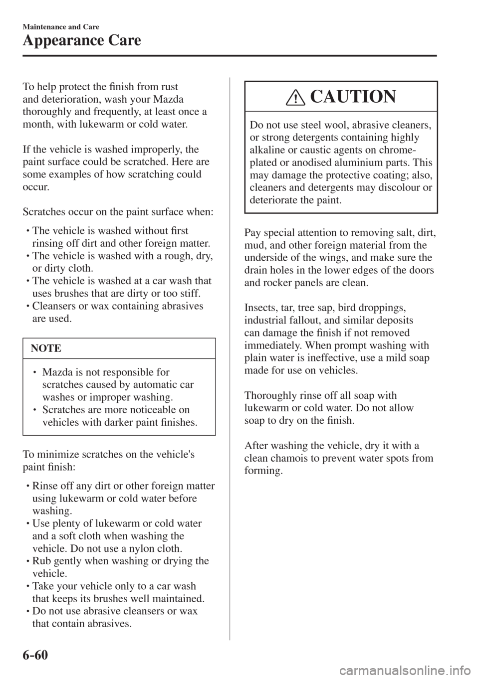 MAZDA MODEL CX-3 2017  Owners Manual - RHD (UK, Australia) (in English) 6–60
Maintenance and Care
Appearance Care
  To help protect the �¿ nish from rust 
and deterioration, wash your Mazda 
thoroughly and frequently, at least once a 
month, with lukewarm or cold water