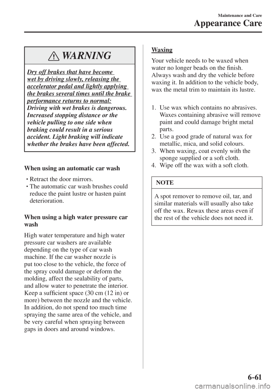 MAZDA MODEL CX-3 2017  Owners Manual - RHD (UK, Australia) (in English) 6–61
Maintenance and Care
Appearance Care
 WARNING
 Dry off brakes that have become 
wet by driving slowly, releasing the 
accelerator pedal and lightly applying 
the brakes several times until the 