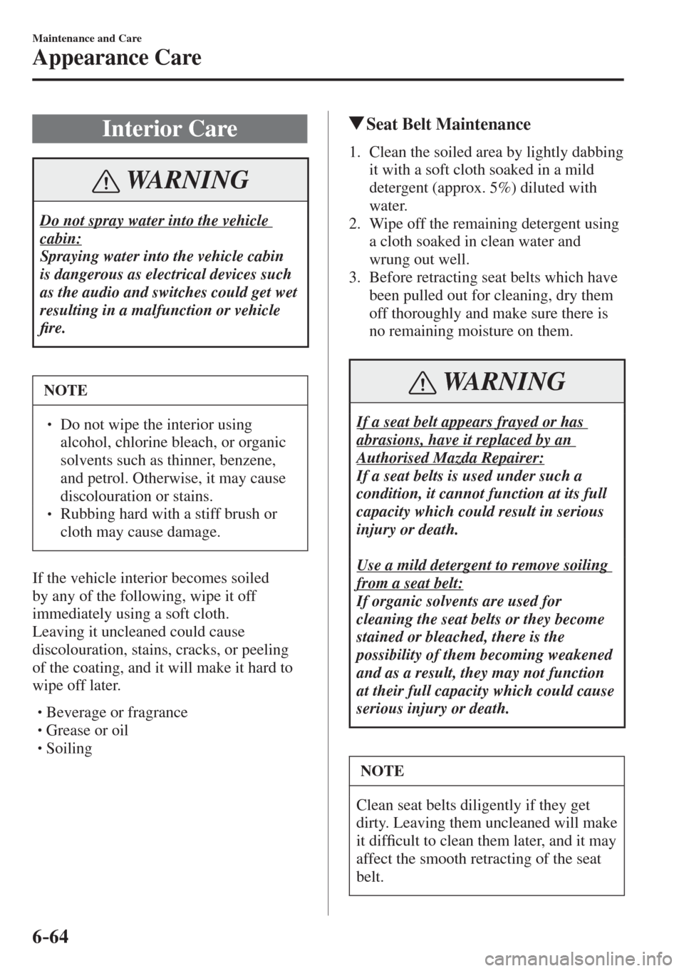 MAZDA MODEL CX-3 2017  Owners Manual - RHD (UK, Australia) (in English) 6–64
Maintenance and Care
Appearance Care
 Interior  Care
 WARNING
 Do not spray water into the vehicle 
cabin: 
 Spraying water into the vehicle cabin 
is dangerous as electrical devices such 
as t