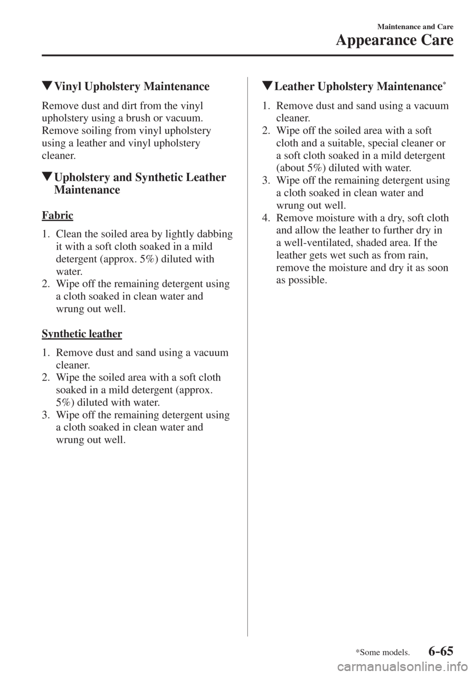 MAZDA MODEL CX-3 2017  Owners Manual - RHD (UK, Australia) (in English) 6–65
Maintenance and Care
Appearance Care
*Some models.
          Vinyl Upholstery Maintenance
            Remove  dust  and  dirt  from  the  vinyl 
upholstery using a brush or vacuum.
  Remove soi