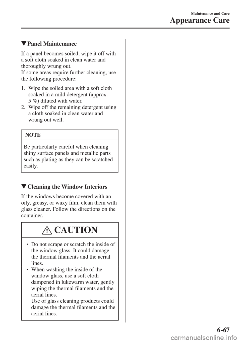 MAZDA MODEL CX-3 2017  Owners Manual - RHD (UK, Australia) (in English) 6–67
Maintenance and Care
Appearance Care
          Panel  Maintenance
            If  a  panel  becomes  soiled,  wipe  it  off  with 
a soft cloth soaked in clean water and 
thoroughly wrung out.
