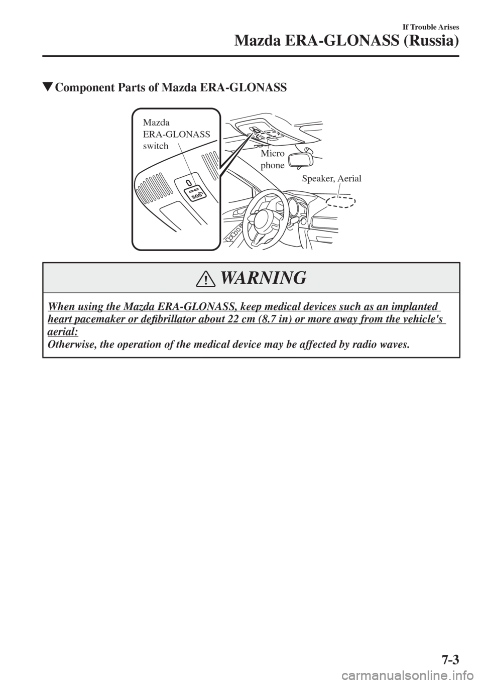 MAZDA MODEL CX-3 2017  Owners Manual - RHD (UK, Australia) (in English) 7–3
If Trouble Arises
Mazda ERA-GLONASS (Russia)
         Component Parts of Mazda ERA-GLONASS
Speaker, Aerial Mazda 
ERA-GLONASS 
switch
Micro
phone
 WARNING
 When using the Mazda ERA-GLONASS, keep