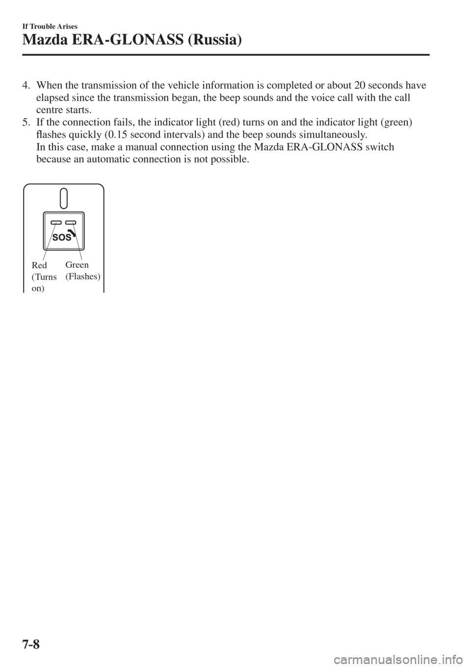 MAZDA MODEL CX-3 2017  Owners Manual - RHD (UK, Australia) (in English) 7–8
If Trouble Arises
Mazda ERA-GLONASS (Russia)
   4.   When the transmission of the vehicle information is completed or about 20 seconds have 
elapsed since the transmission began, the beep sounds