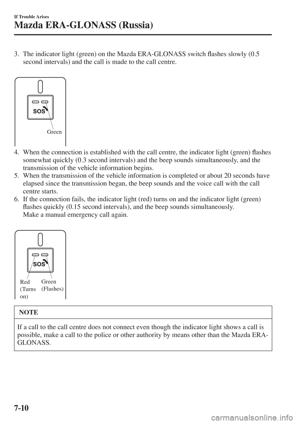 MAZDA MODEL CX-3 2017  Owners Manual - RHD (UK, Australia) (in English) 7–10
If Trouble Arises
Mazda ERA-GLONASS (Russia)
    3.  The indicator light (green) on the Mazda ERA-GLONASS switch �À ashes slowly (0.5 
second intervals) and the call is made to the call centre