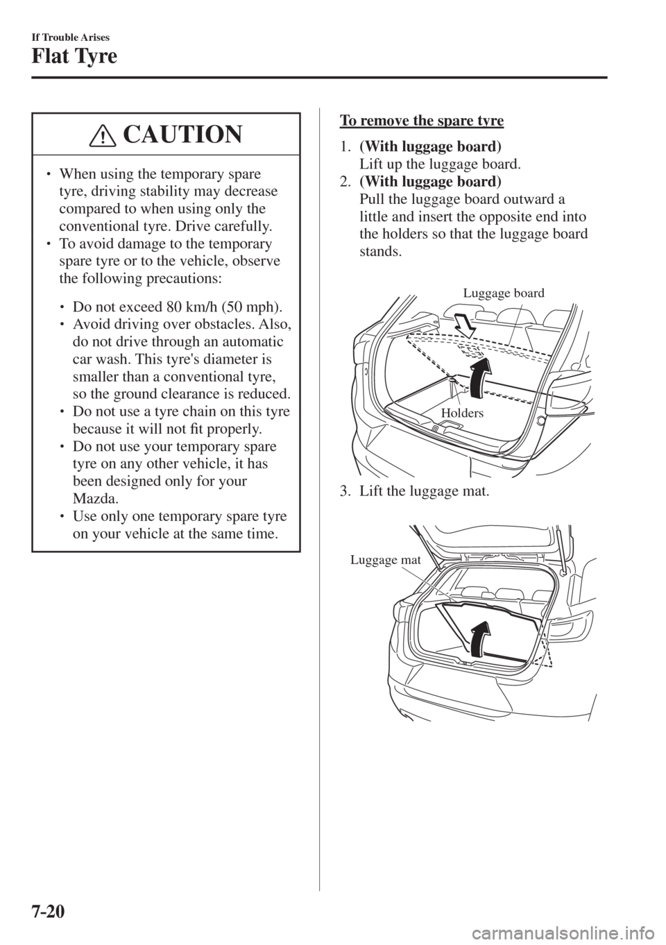 MAZDA MODEL CX-3 2017  Owners Manual - RHD (UK, Australia) (in English) 7–20
If Trouble Arises
Flat Tyre
 CAUTION
� � ��  When using the temporary spare 
tyre, driving stability may decrease 
compared to when using only the 
conventional tyre. Drive carefully. 
� � 