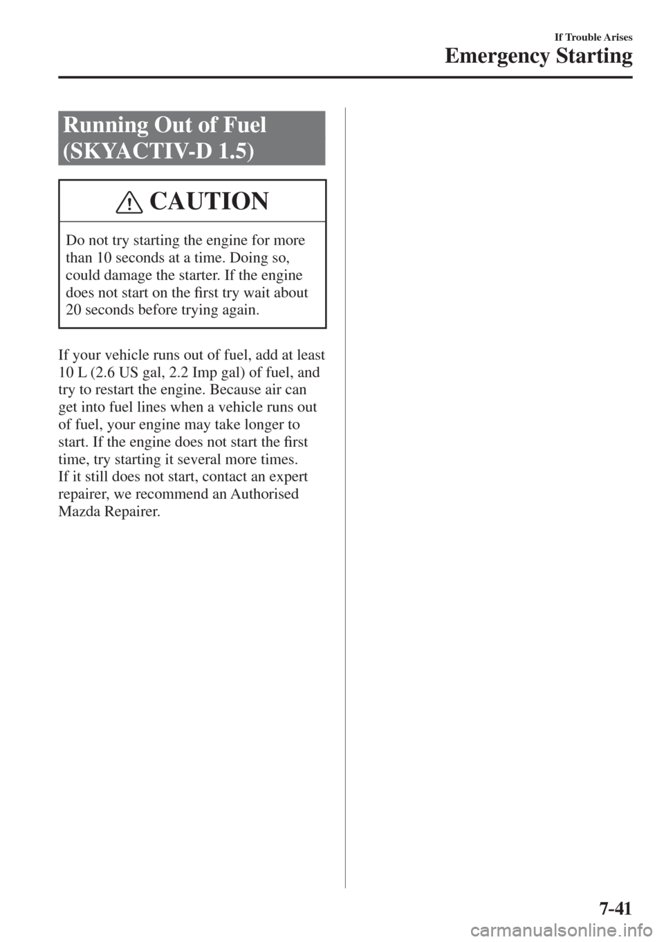 MAZDA MODEL CX-3 2017  Owners Manual - RHD (UK, Australia) (in English) 7–41
If Trouble Arises
Emergency Starting
 Running Out of Fuel 
(SKYACTIV-D 1.5)
 CAUTION
 Do not try starting the engine for more 
than 10 seconds at a time. Doing so, 
could damage the starter. If