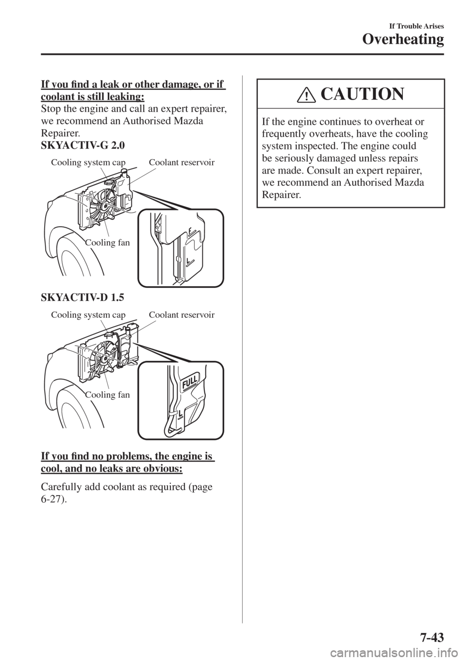MAZDA MODEL CX-3 2017  Owners Manual - RHD (UK, Australia) (in English) 7–43
If Trouble Arises
Overheating
       If  you �¿ nd a leak or other damage, or if 
coolant is still leaking:  
  Stop the engine and call an expert repairer, 
we recommend an Authorised Mazda 
