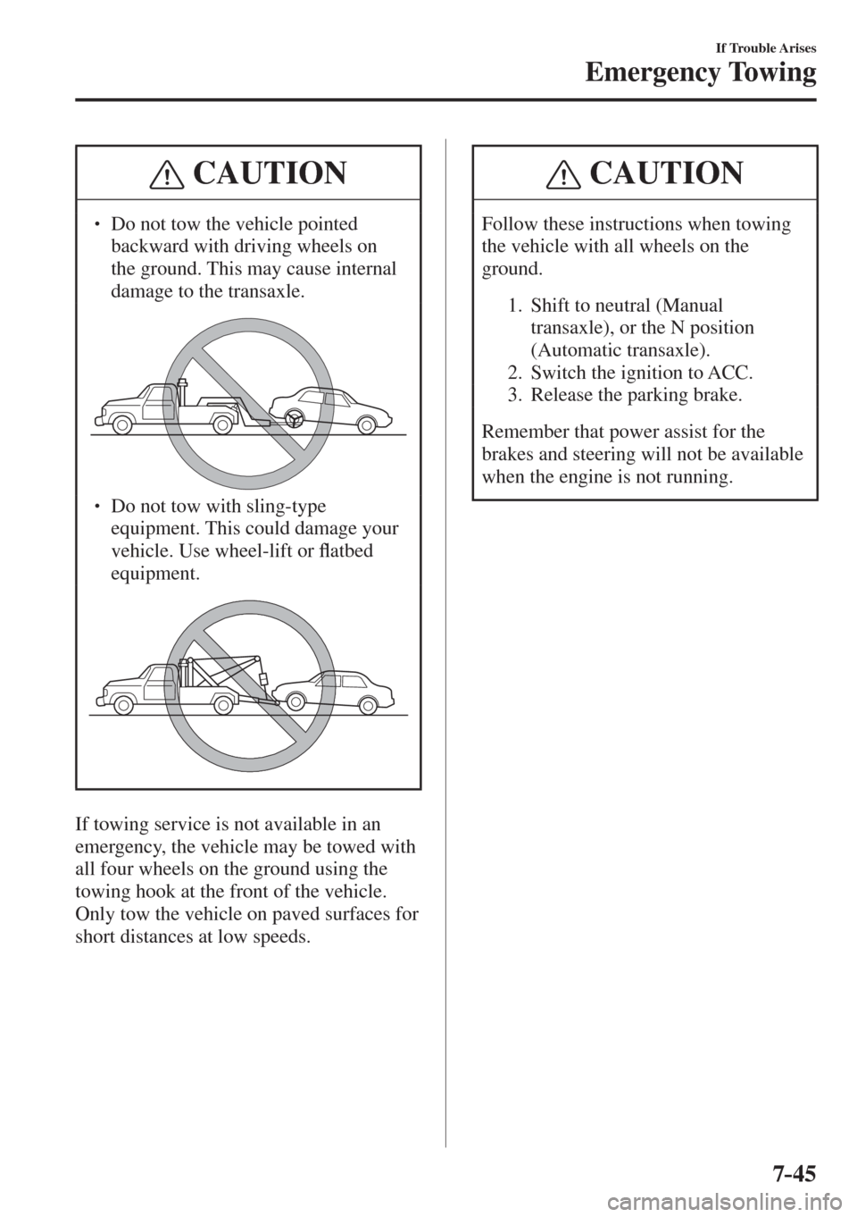 MAZDA MODEL CX-3 2017  Owners Manual - RHD (UK, Australia) (in English) 7–45
If Trouble Arises
Emergency Towing
 CAUTION
� � ��  Do not tow the vehicle pointed 
backward with driving wheels on 
the ground. This may cause internal 
damage to the transaxle. 
  � � ��