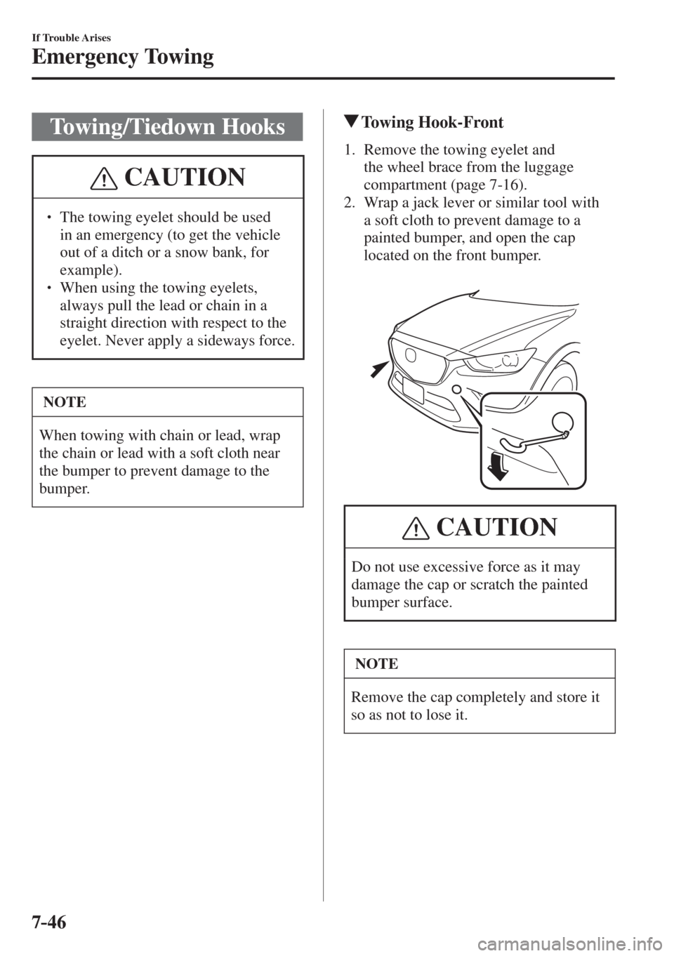 MAZDA MODEL CX-3 2017  Owners Manual - RHD (UK, Australia) (in English) 7–46
If Trouble Arises
Emergency Towing
 Towing/Tiedown  Hooks
 CAUTION
� � ��  The towing eyelet should be used 
in an emergency (to get the vehicle 
out of a ditch or a snow bank, for 
example)